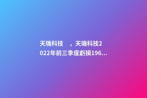 天璣科技，天璣科技2022年前三季度虧損1961.54萬元